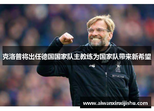 克洛普将出任德国国家队主教练为国家队带来新希望