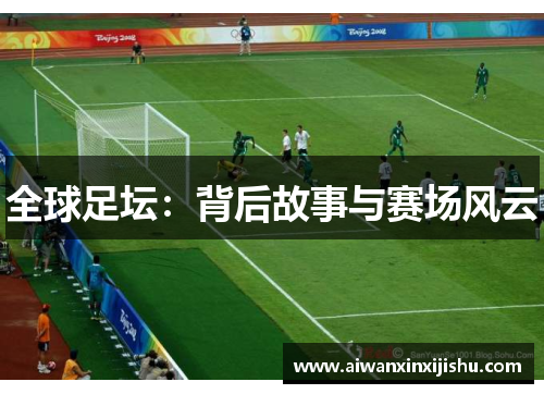 全球足坛：背后故事与赛场风云