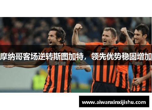 摩纳哥客场逆转斯图加特，领先优势稳固增加