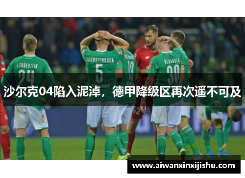 沙尔克04陷入泥淖，德甲降级区再次遥不可及