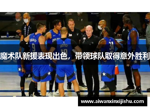 魔术队新援表现出色，带领球队取得意外胜利