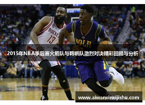 2015年NBA季后赛火箭队与鹈鹕队激烈对决精彩回顾与分析