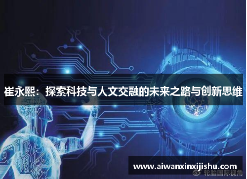 崔永熙：探索科技与人文交融的未来之路与创新思维