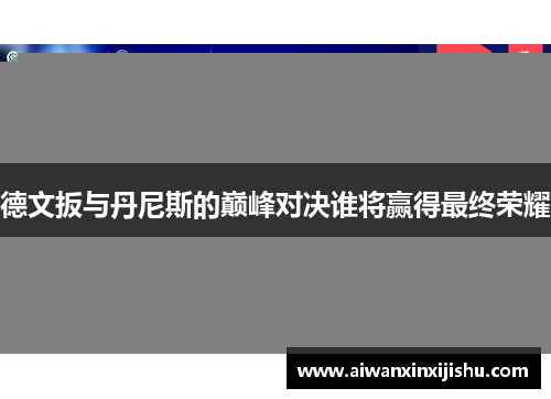 德文扳与丹尼斯的巅峰对决谁将赢得最终荣耀