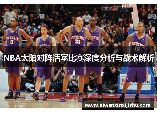 NBA太阳对阵活塞比赛深度分析与战术解析