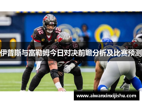 伊普斯与富勒姆今日对决前瞻分析及比赛预测