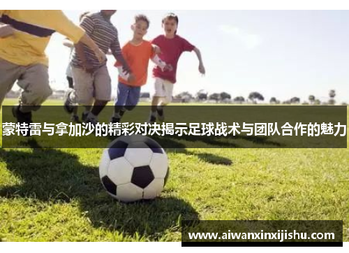 蒙特雷与拿加沙的精彩对决揭示足球战术与团队合作的魅力