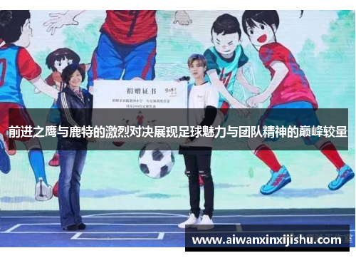 前进之鹰与鹿特的激烈对决展现足球魅力与团队精神的巅峰较量