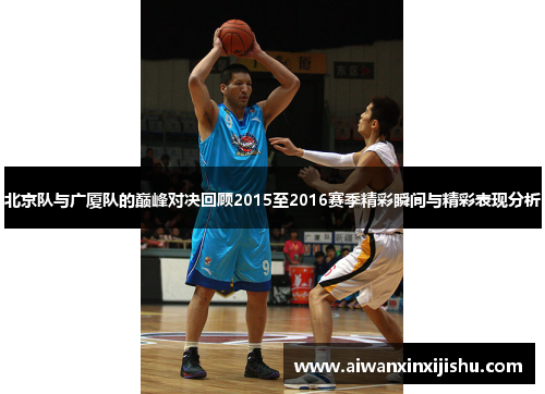 北京队与广厦队的巅峰对决回顾2015至2016赛季精彩瞬间与精彩表现分析