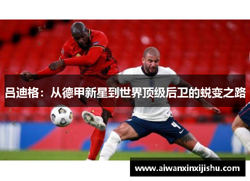 吕迪格：从德甲新星到世界顶级后卫的蜕变之路