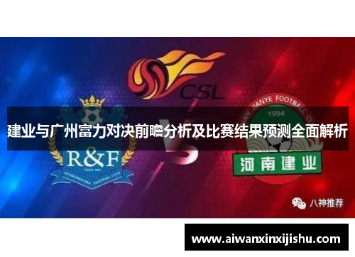 建业与广州富力对决前瞻分析及比赛结果预测全面解析
