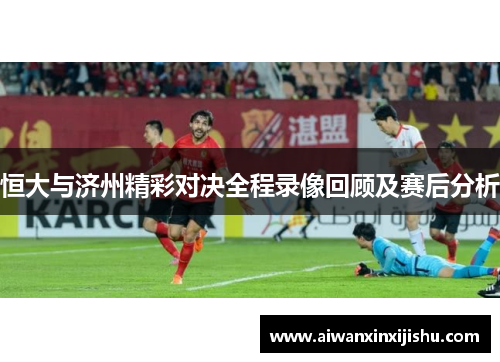 恒大与济州精彩对决全程录像回顾及赛后分析