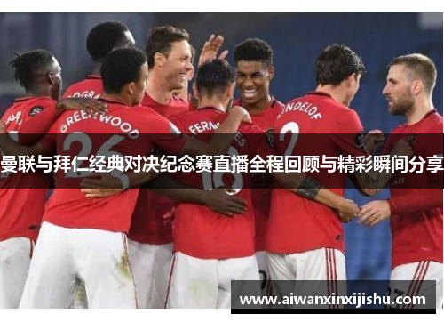 曼联与拜仁经典对决纪念赛直播全程回顾与精彩瞬间分享