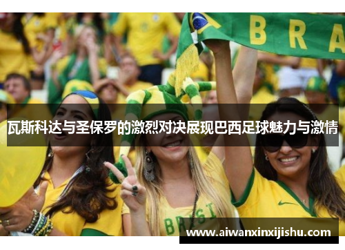 瓦斯科达与圣保罗的激烈对决展现巴西足球魅力与激情
