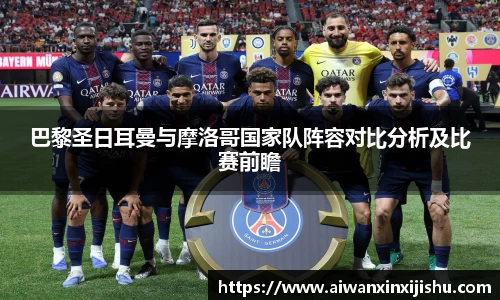 悟空体育巴黎圣日耳曼与摩洛哥国家队阵容对比分析及比赛前瞻
